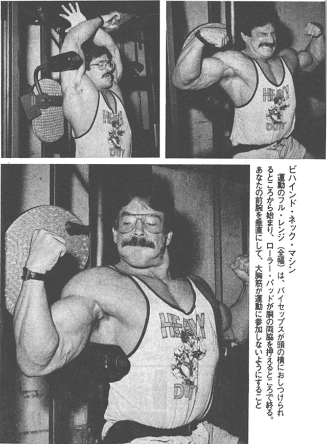 ビハインド・ネック・マシン運動のフル・レンジ(全幅)は、バイセップスが頭の横におしつかられるところから始まり、ローラー・パッドが胴の両脇を押えるところで終る。あなたの前腕を垂直にして、大胸筋が運動に参加しないようにすること
